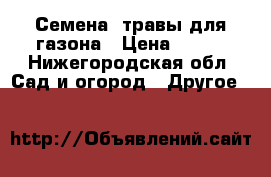 Семена  травы для газона › Цена ­ 200 - Нижегородская обл. Сад и огород » Другое   